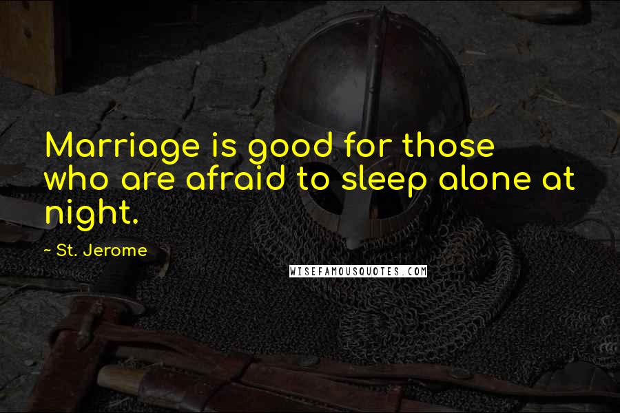 St. Jerome Quotes: Marriage is good for those who are afraid to sleep alone at night.