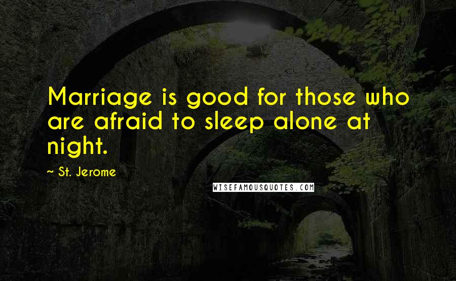 St. Jerome Quotes: Marriage is good for those who are afraid to sleep alone at night.