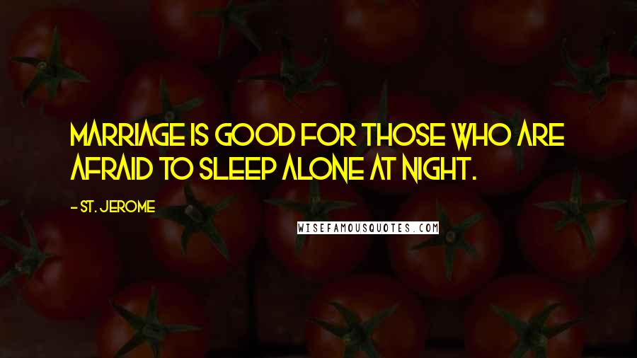 St. Jerome Quotes: Marriage is good for those who are afraid to sleep alone at night.
