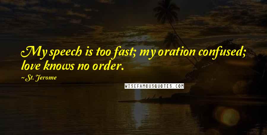 St. Jerome Quotes: My speech is too fast; my oration confused; love knows no order.