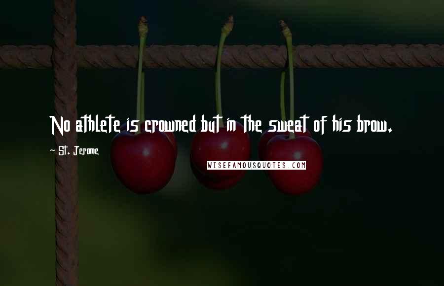 St. Jerome Quotes: No athlete is crowned but in the sweat of his brow.