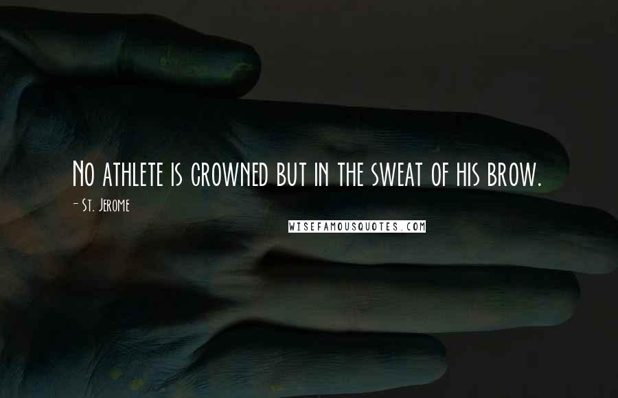 St. Jerome Quotes: No athlete is crowned but in the sweat of his brow.