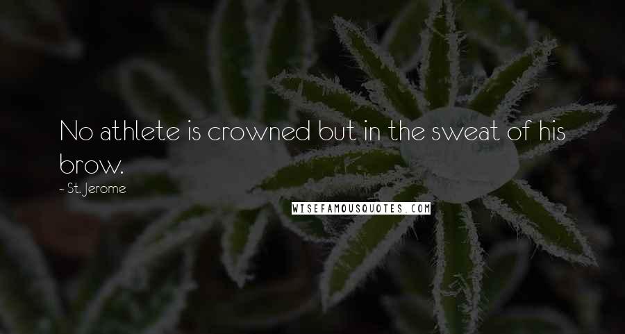 St. Jerome Quotes: No athlete is crowned but in the sweat of his brow.