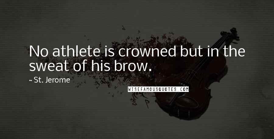 St. Jerome Quotes: No athlete is crowned but in the sweat of his brow.