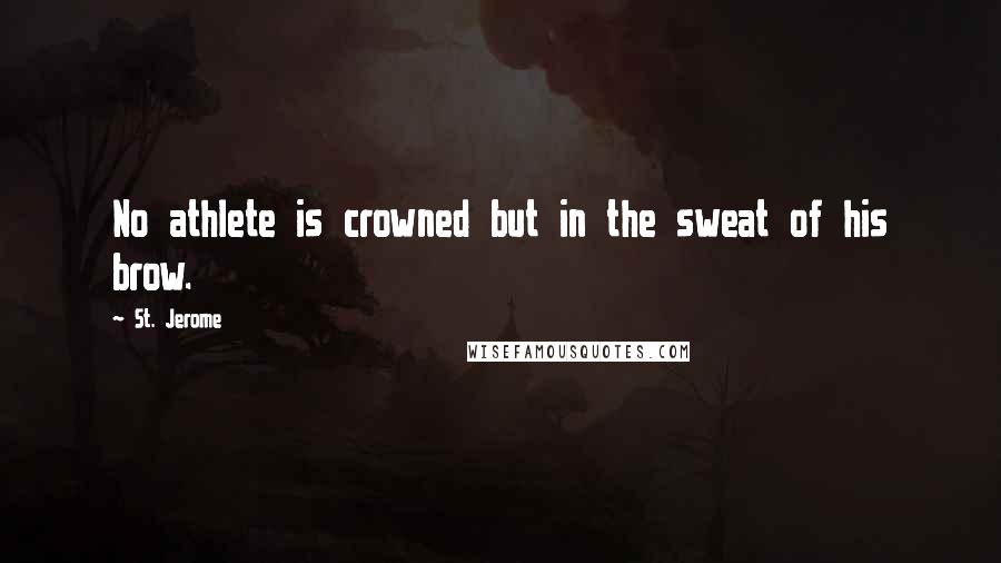 St. Jerome Quotes: No athlete is crowned but in the sweat of his brow.