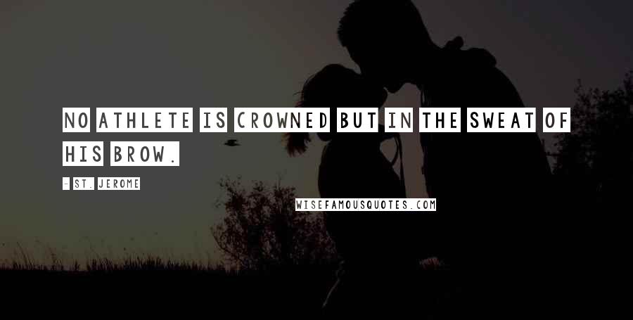 St. Jerome Quotes: No athlete is crowned but in the sweat of his brow.