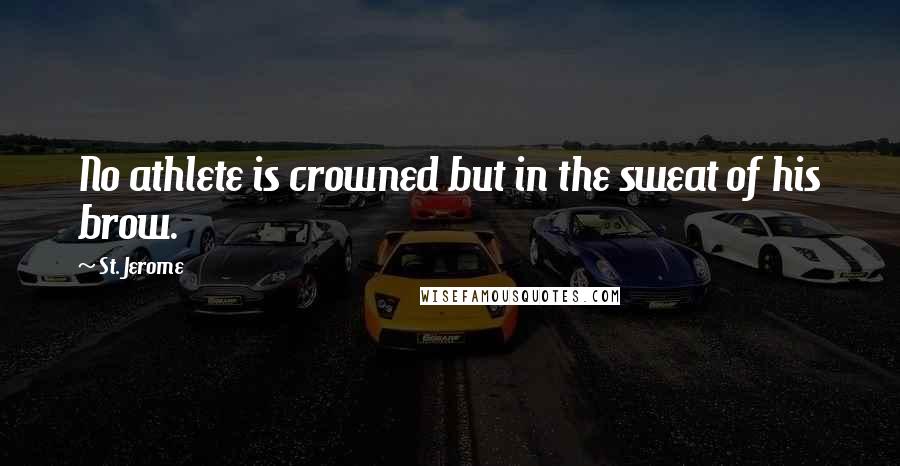St. Jerome Quotes: No athlete is crowned but in the sweat of his brow.