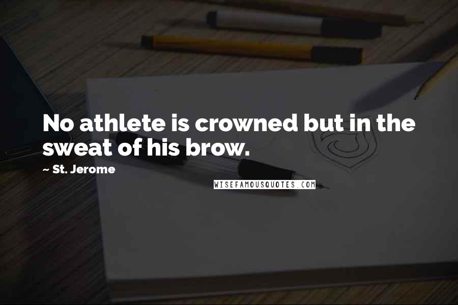 St. Jerome Quotes: No athlete is crowned but in the sweat of his brow.