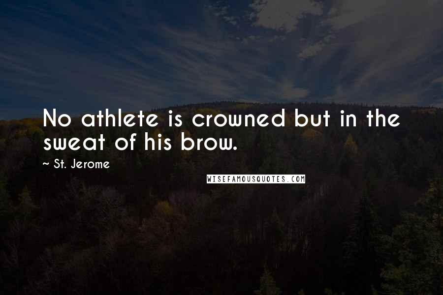 St. Jerome Quotes: No athlete is crowned but in the sweat of his brow.
