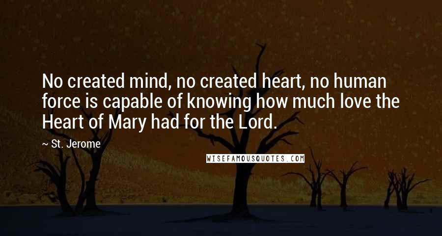 St. Jerome Quotes: No created mind, no created heart, no human force is capable of knowing how much love the Heart of Mary had for the Lord.