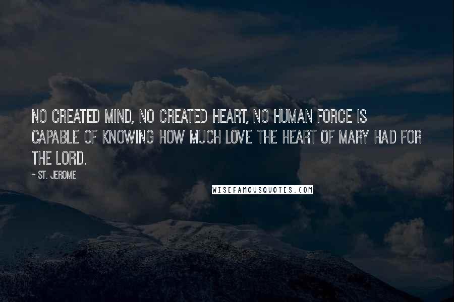 St. Jerome Quotes: No created mind, no created heart, no human force is capable of knowing how much love the Heart of Mary had for the Lord.