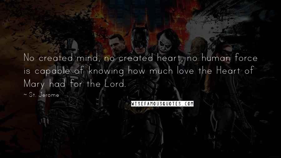 St. Jerome Quotes: No created mind, no created heart, no human force is capable of knowing how much love the Heart of Mary had for the Lord.