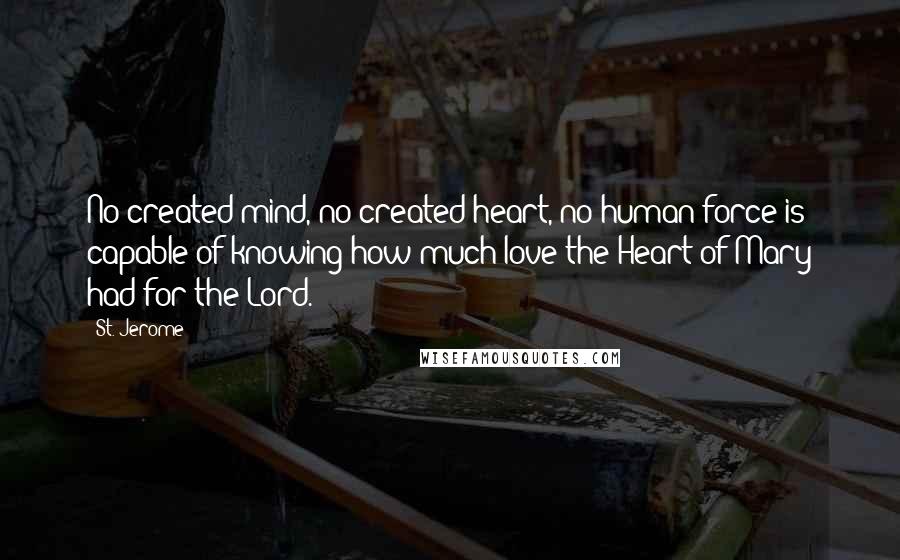 St. Jerome Quotes: No created mind, no created heart, no human force is capable of knowing how much love the Heart of Mary had for the Lord.