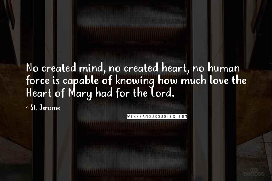 St. Jerome Quotes: No created mind, no created heart, no human force is capable of knowing how much love the Heart of Mary had for the Lord.