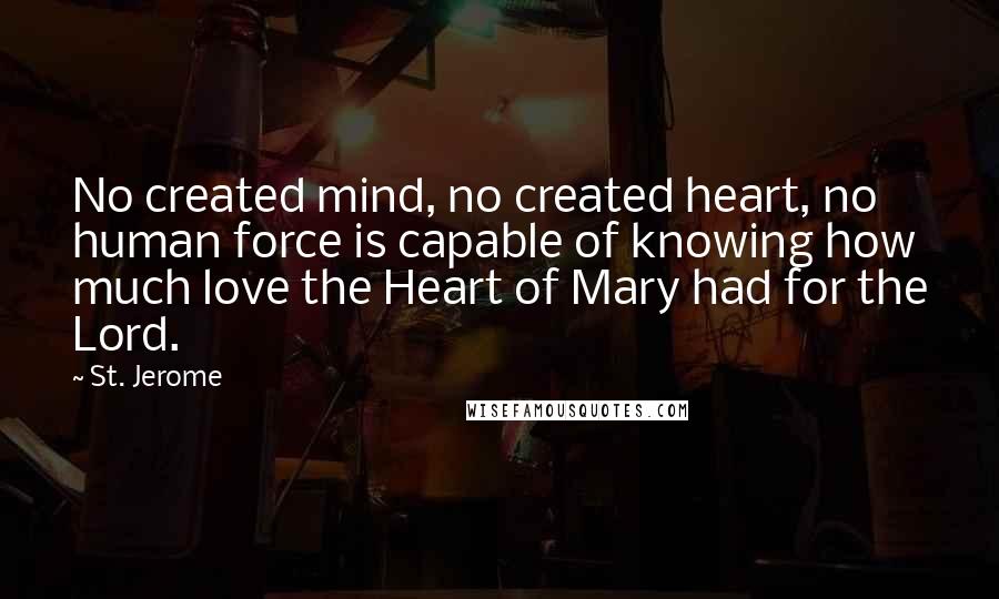 St. Jerome Quotes: No created mind, no created heart, no human force is capable of knowing how much love the Heart of Mary had for the Lord.