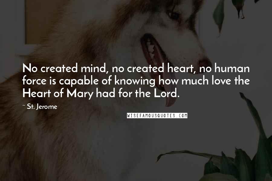 St. Jerome Quotes: No created mind, no created heart, no human force is capable of knowing how much love the Heart of Mary had for the Lord.