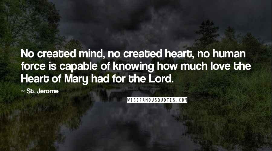 St. Jerome Quotes: No created mind, no created heart, no human force is capable of knowing how much love the Heart of Mary had for the Lord.