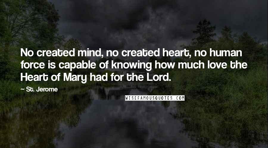 St. Jerome Quotes: No created mind, no created heart, no human force is capable of knowing how much love the Heart of Mary had for the Lord.