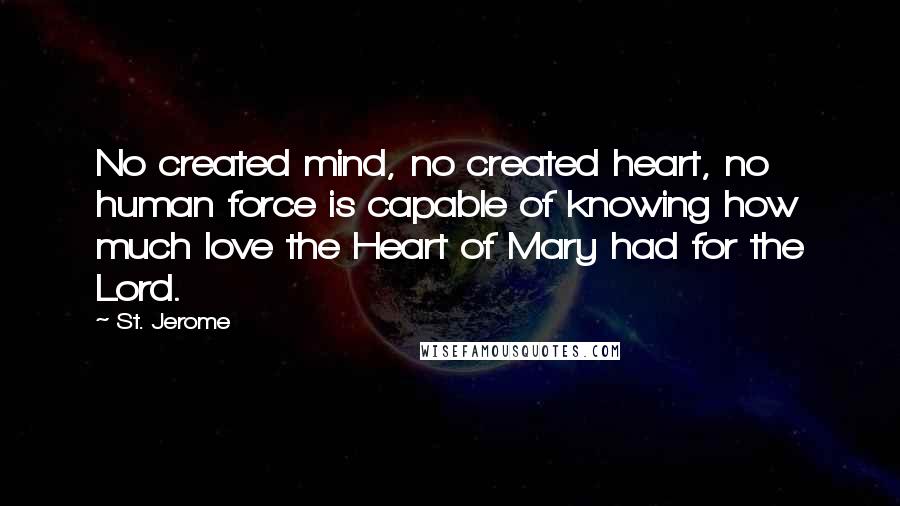 St. Jerome Quotes: No created mind, no created heart, no human force is capable of knowing how much love the Heart of Mary had for the Lord.