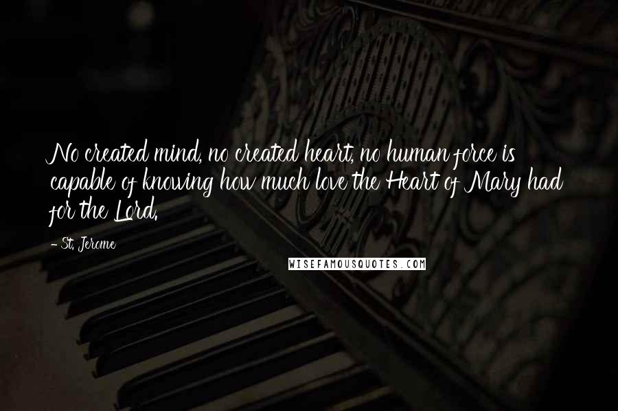 St. Jerome Quotes: No created mind, no created heart, no human force is capable of knowing how much love the Heart of Mary had for the Lord.