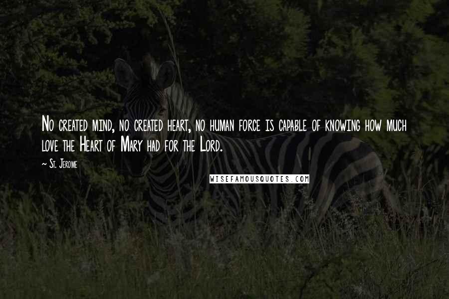 St. Jerome Quotes: No created mind, no created heart, no human force is capable of knowing how much love the Heart of Mary had for the Lord.