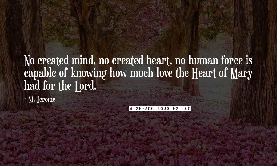 St. Jerome Quotes: No created mind, no created heart, no human force is capable of knowing how much love the Heart of Mary had for the Lord.