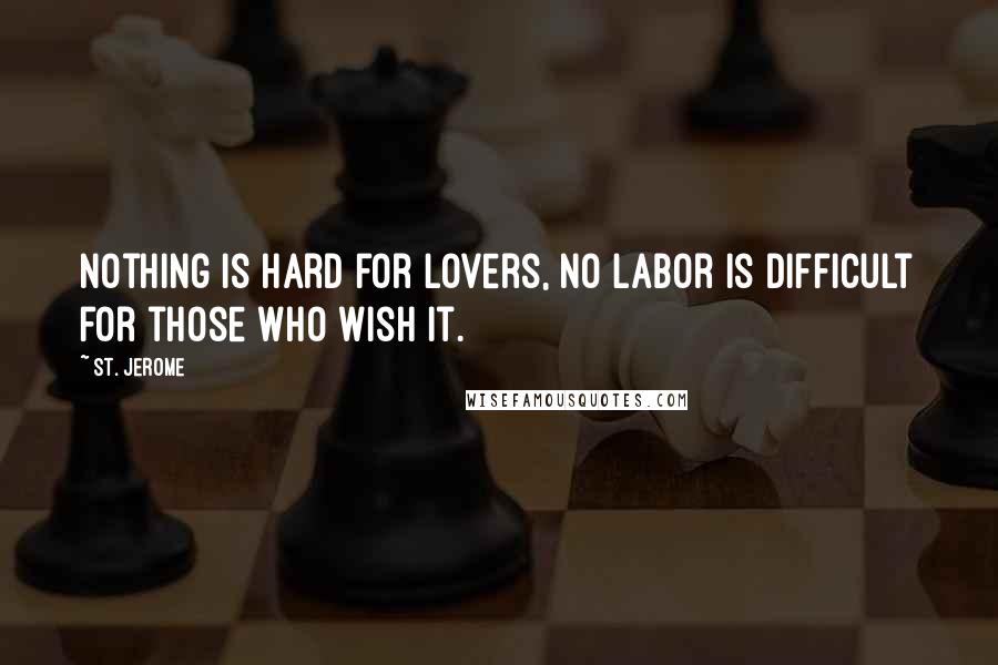 St. Jerome Quotes: Nothing is hard for lovers, no labor is difficult for those who wish it.