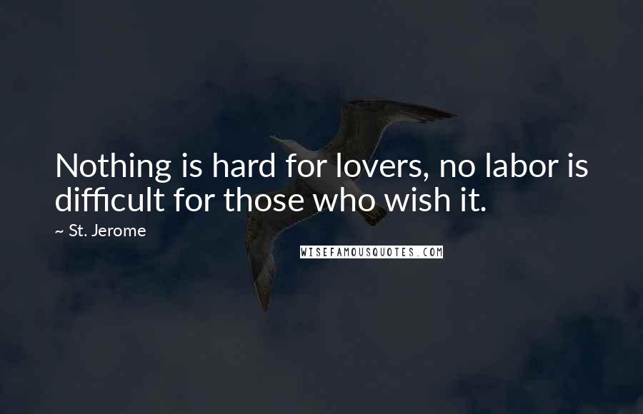 St. Jerome Quotes: Nothing is hard for lovers, no labor is difficult for those who wish it.