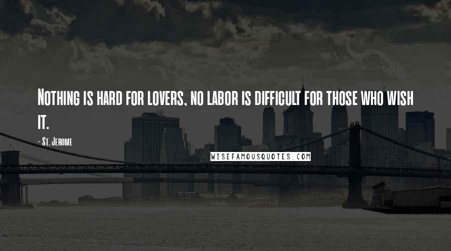 St. Jerome Quotes: Nothing is hard for lovers, no labor is difficult for those who wish it.