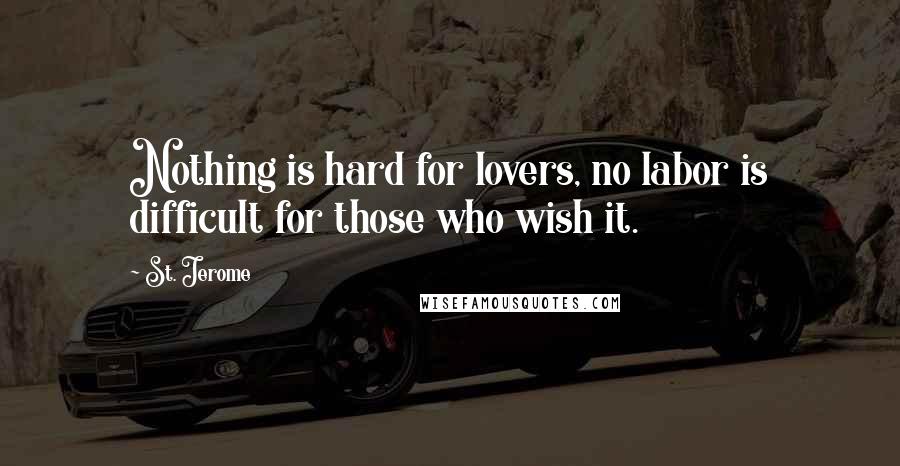 St. Jerome Quotes: Nothing is hard for lovers, no labor is difficult for those who wish it.
