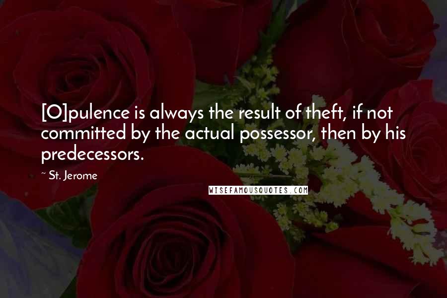 St. Jerome Quotes: [O]pulence is always the result of theft, if not committed by the actual possessor, then by his predecessors.