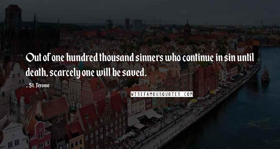 St. Jerome Quotes: Out of one hundred thousand sinners who continue in sin until death, scarcely one will be saved.