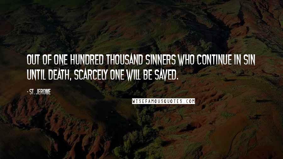St. Jerome Quotes: Out of one hundred thousand sinners who continue in sin until death, scarcely one will be saved.