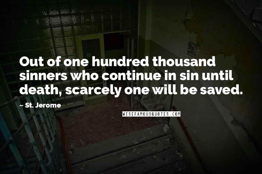 St. Jerome Quotes: Out of one hundred thousand sinners who continue in sin until death, scarcely one will be saved.