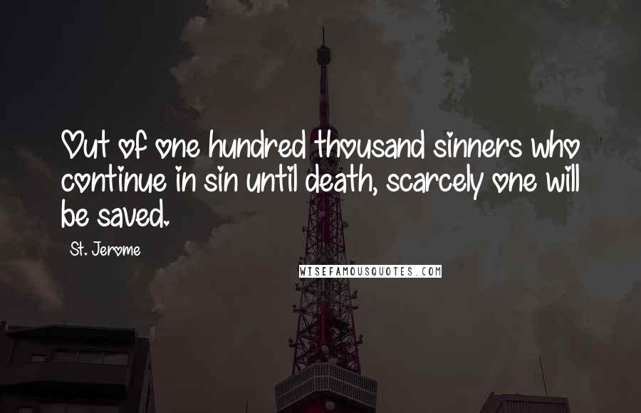 St. Jerome Quotes: Out of one hundred thousand sinners who continue in sin until death, scarcely one will be saved.