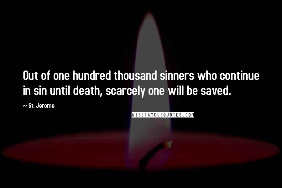 St. Jerome Quotes: Out of one hundred thousand sinners who continue in sin until death, scarcely one will be saved.