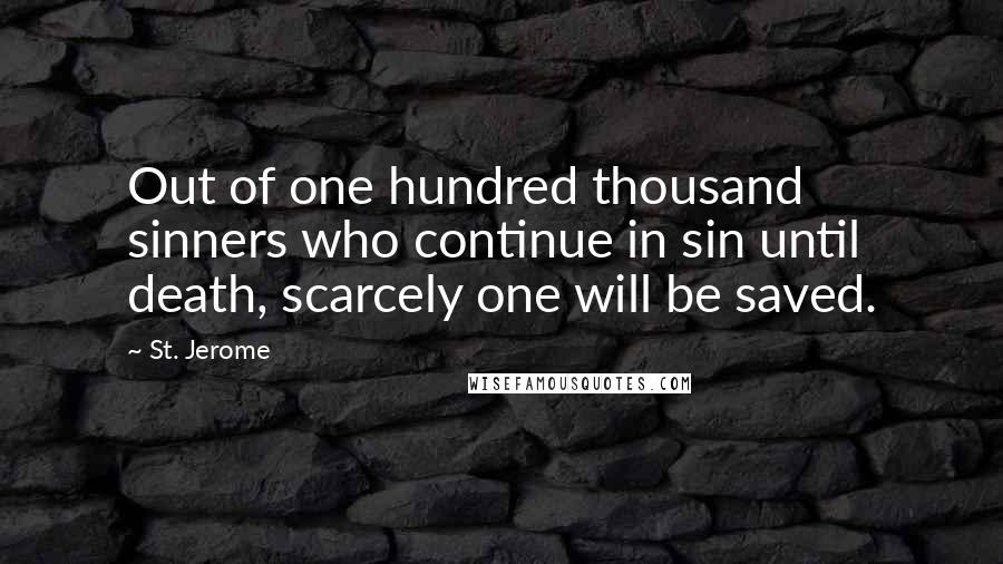 St. Jerome Quotes: Out of one hundred thousand sinners who continue in sin until death, scarcely one will be saved.