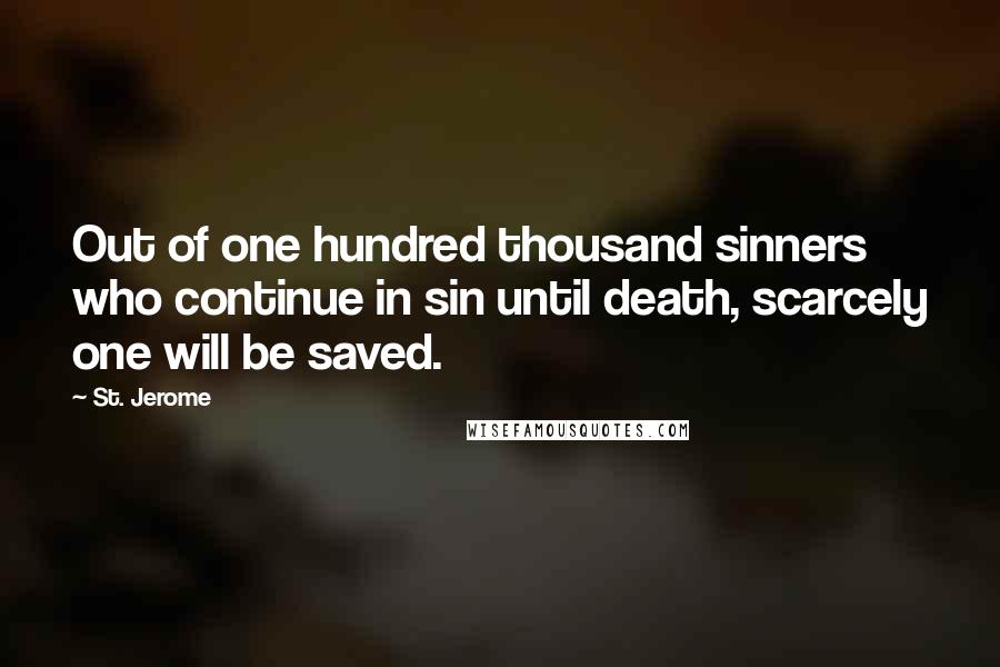 St. Jerome Quotes: Out of one hundred thousand sinners who continue in sin until death, scarcely one will be saved.
