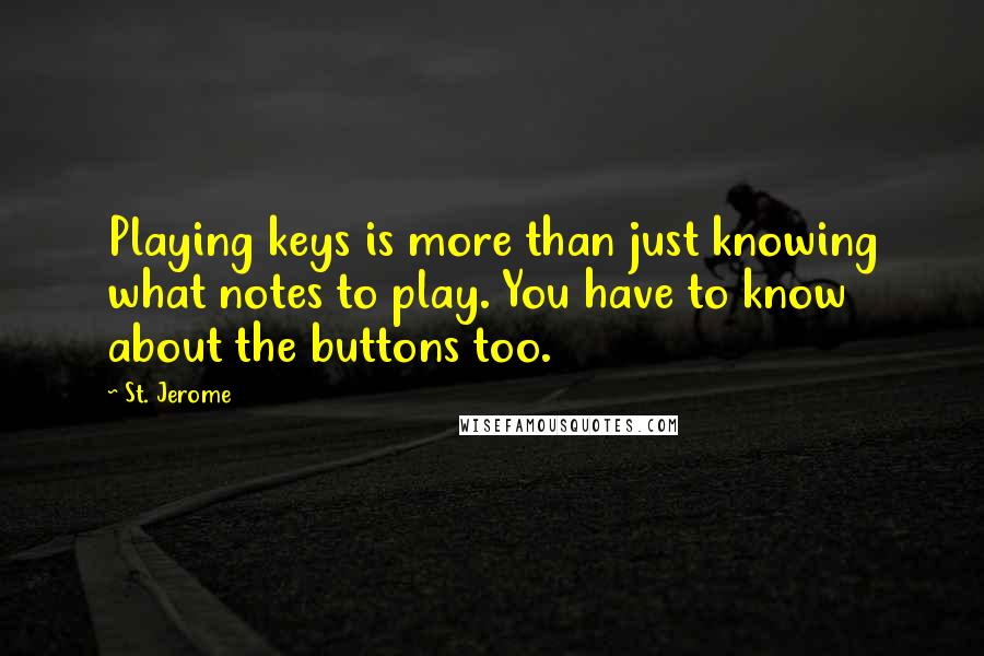 St. Jerome Quotes: Playing keys is more than just knowing what notes to play. You have to know about the buttons too.