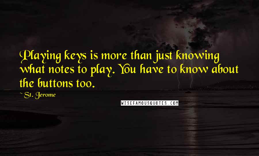 St. Jerome Quotes: Playing keys is more than just knowing what notes to play. You have to know about the buttons too.