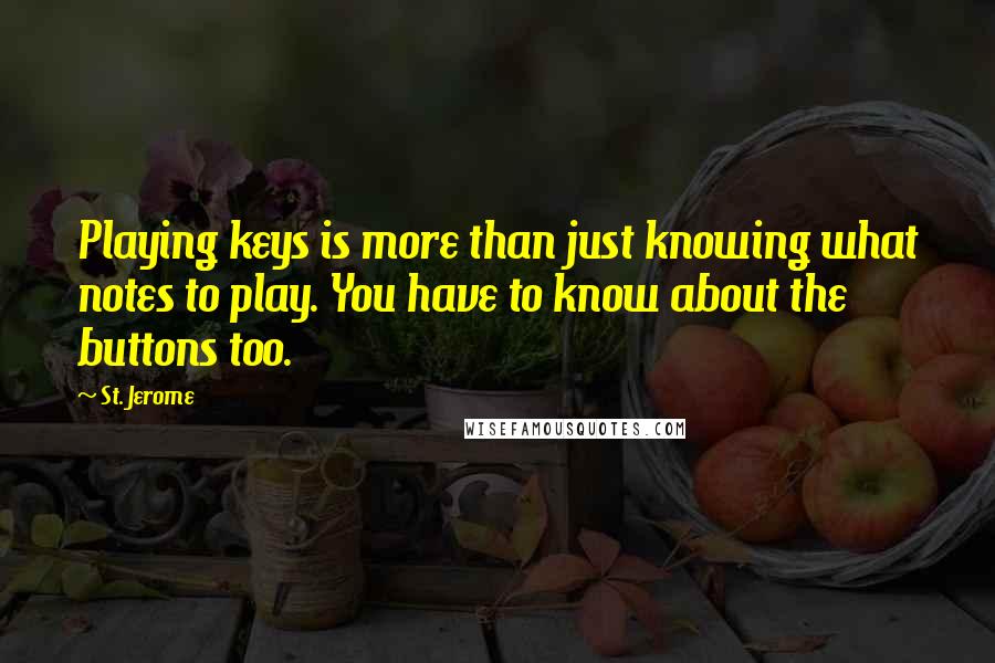 St. Jerome Quotes: Playing keys is more than just knowing what notes to play. You have to know about the buttons too.