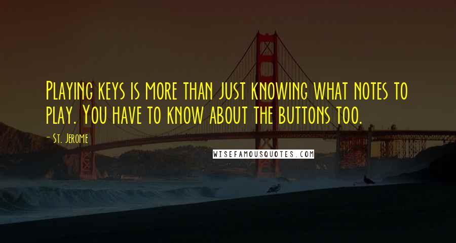 St. Jerome Quotes: Playing keys is more than just knowing what notes to play. You have to know about the buttons too.