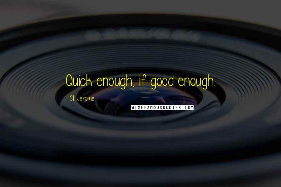 St. Jerome Quotes: Quick enough, if good enough.