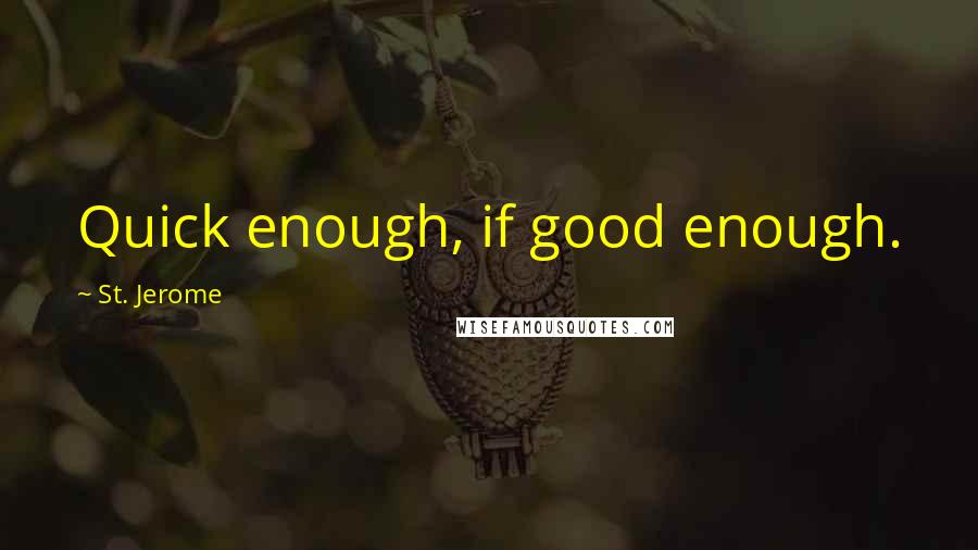 St. Jerome Quotes: Quick enough, if good enough.