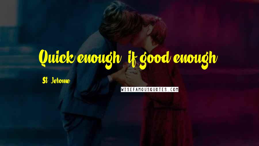 St. Jerome Quotes: Quick enough, if good enough.