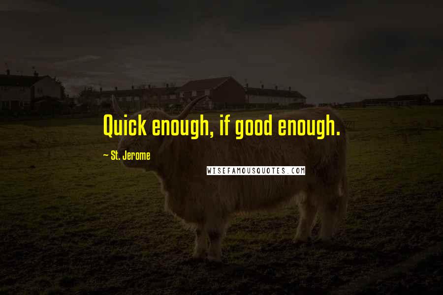 St. Jerome Quotes: Quick enough, if good enough.