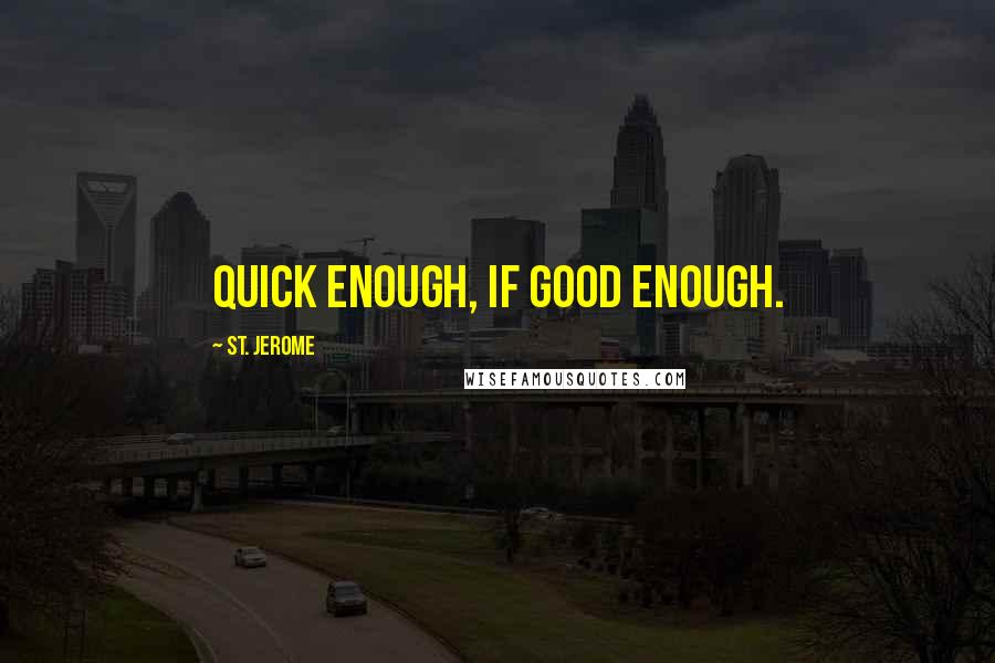 St. Jerome Quotes: Quick enough, if good enough.