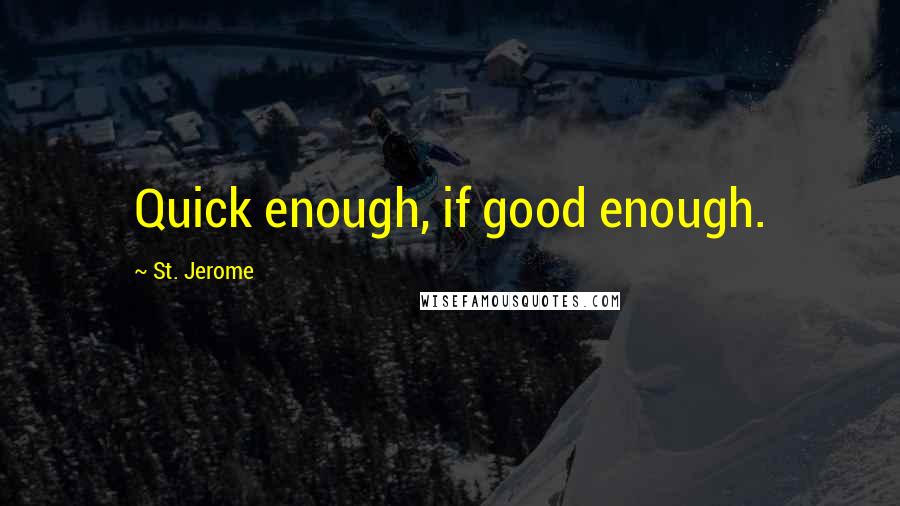 St. Jerome Quotes: Quick enough, if good enough.