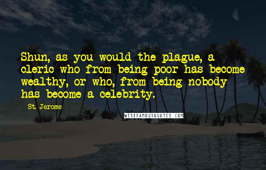 St. Jerome Quotes: Shun, as you would the plague, a cleric who from being poor has become wealthy, or who, from being nobody has become a celebrity.