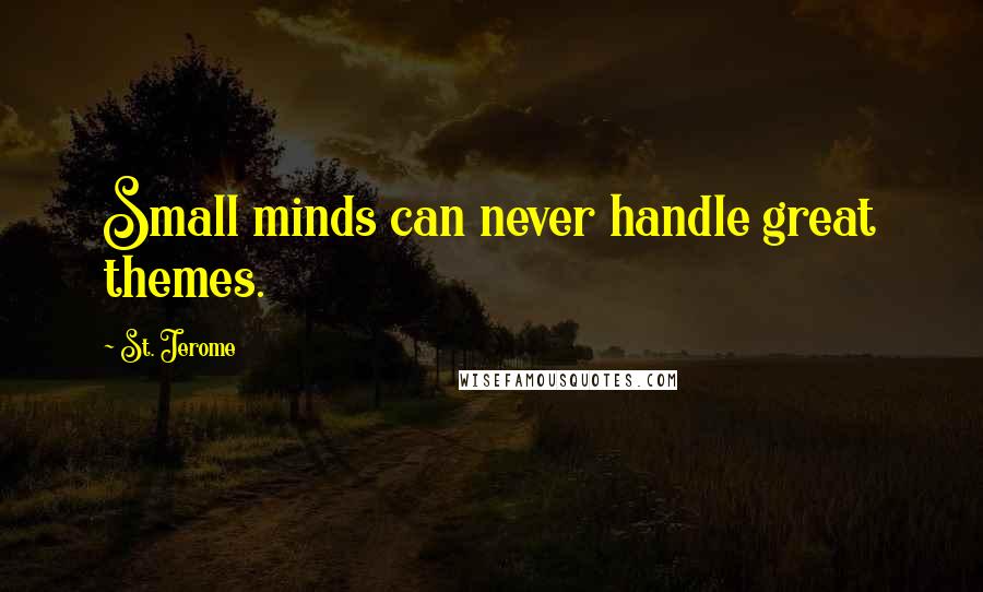 St. Jerome Quotes: Small minds can never handle great themes.